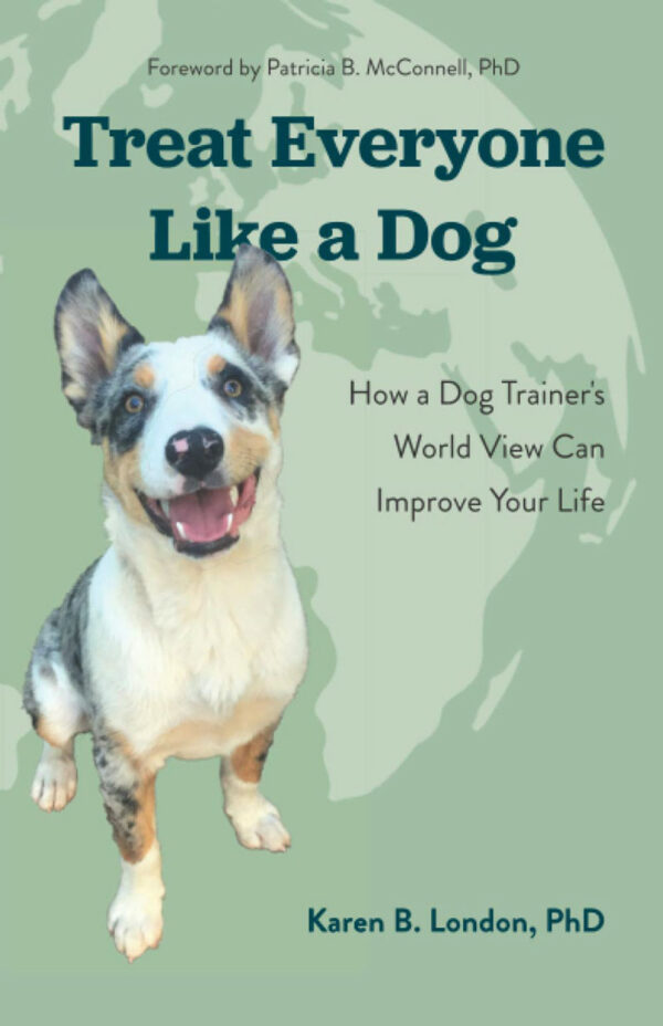 Treat Everyone Like a Dog - Karen B. London, Ph.D.